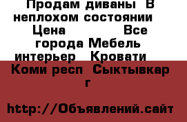 Продам диваны. В неплохом состоянии. › Цена ­ 15 000 - Все города Мебель, интерьер » Кровати   . Коми респ.,Сыктывкар г.